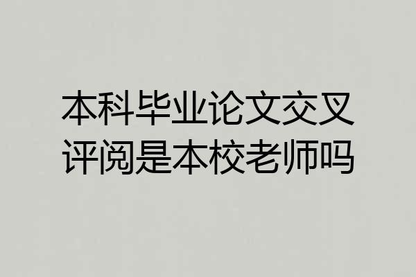 本科毕业论文交叉评阅是本校老师吗