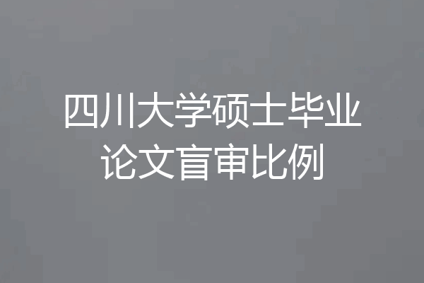 四川大学硕士毕业论文盲审比例