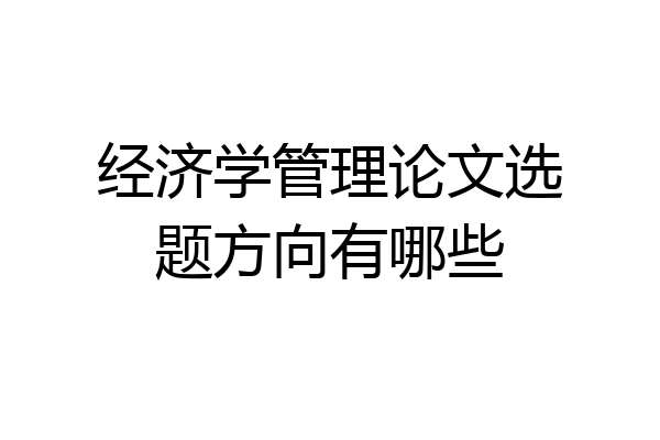经济学管理论文选题方向有哪些
