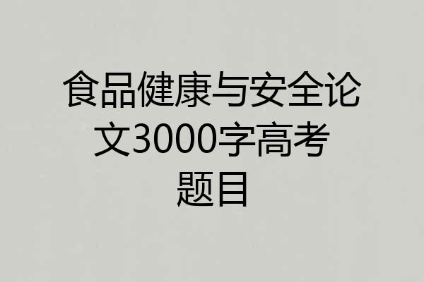 食品健康与安全论文3000字高考题目