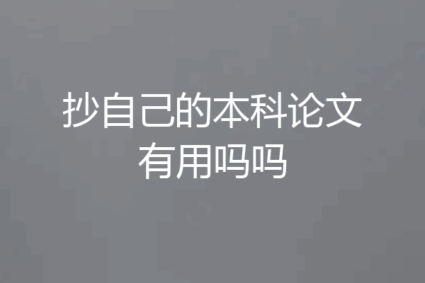 抄自己的本科论文有用吗吗
