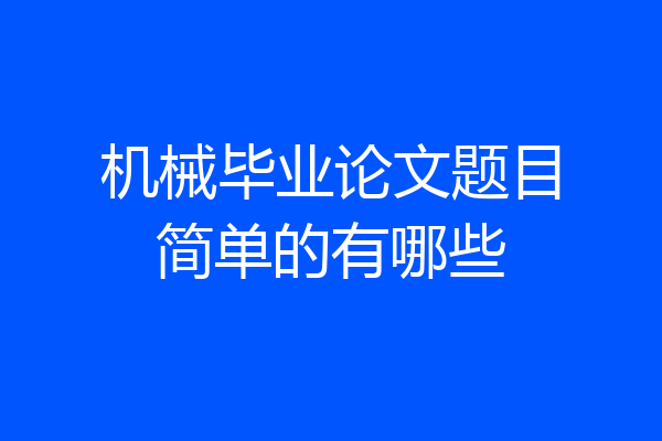 机械毕业论文题目简单的有哪些