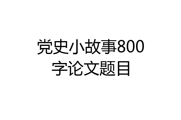 党史小故事800字论文题目