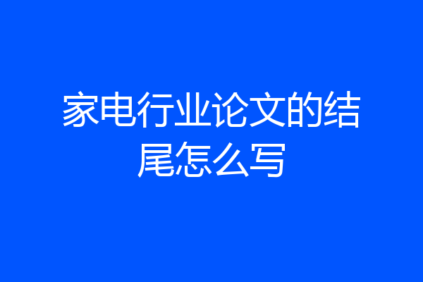 家电行业论文的结尾怎么写