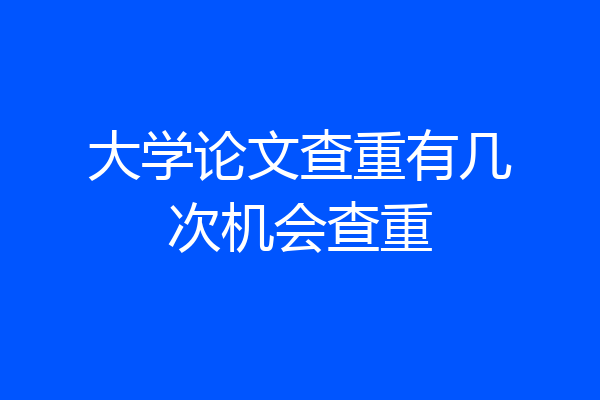 大学论文查重有几次机会查重