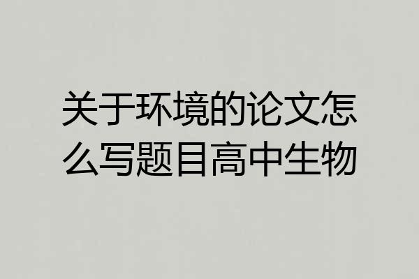 关于环境的论文怎么写题目高中生物