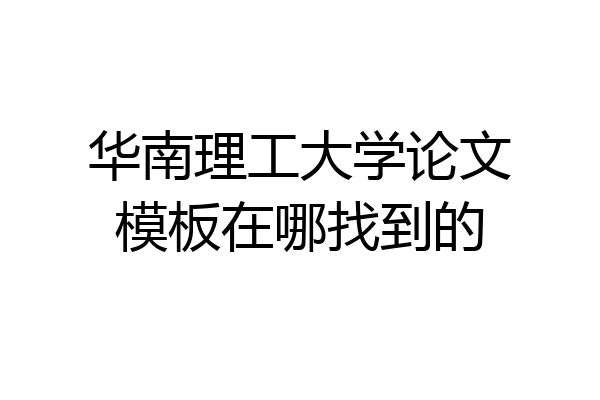 华南理工大学论文模板在哪找到的