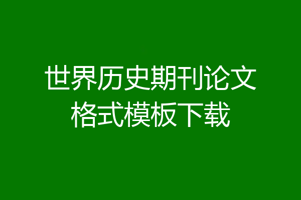 世界历史期刊论文格式模板下载