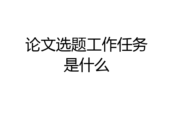 论文选题工作任务是什么