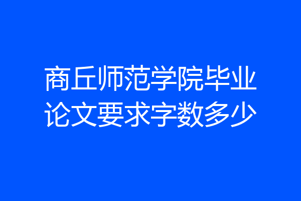 商丘师范学院毕业论文要求字数多少