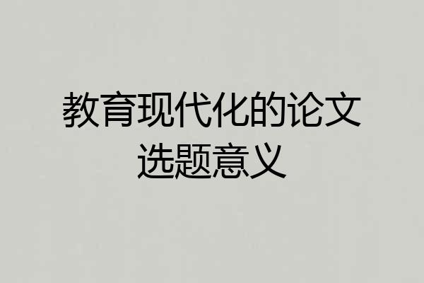 教育现代化的论文选题意义