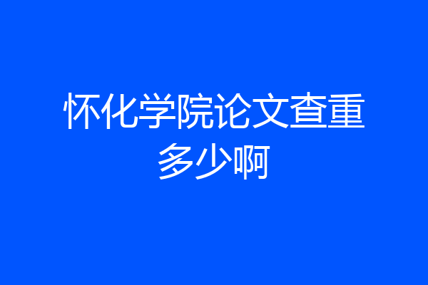 怀化学院论文查重多少啊