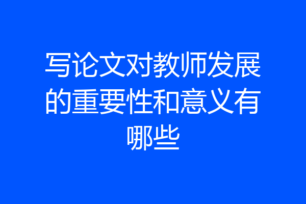 写论文对教师发展的重要性和意义有哪些