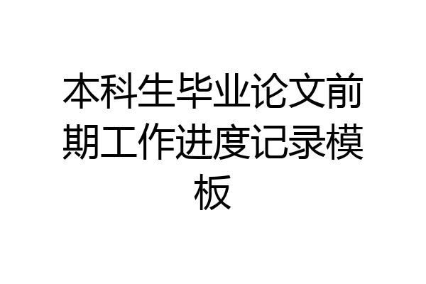 本科生毕业论文前期工作进度记录模板