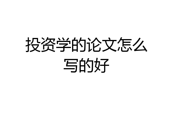 投资学的论文怎么写的好