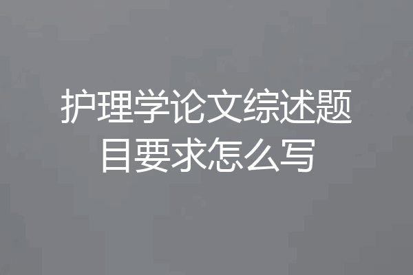 护理学论文综述题目要求怎么写