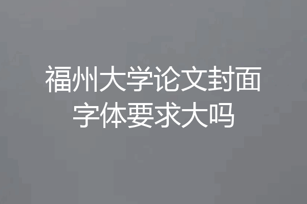 福州大学论文封面字体要求大吗