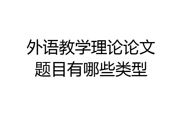 外语教学理论论文题目有哪些类型