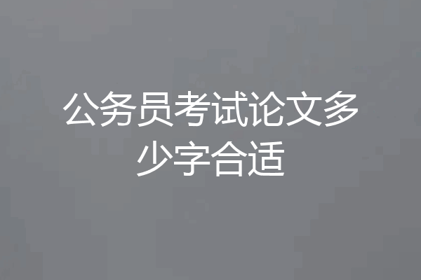 公务员考试论文多少字合适