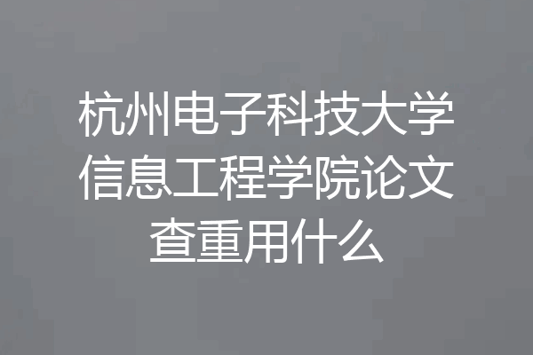 杭州电子科技大学信息工程学院论文查重用什么