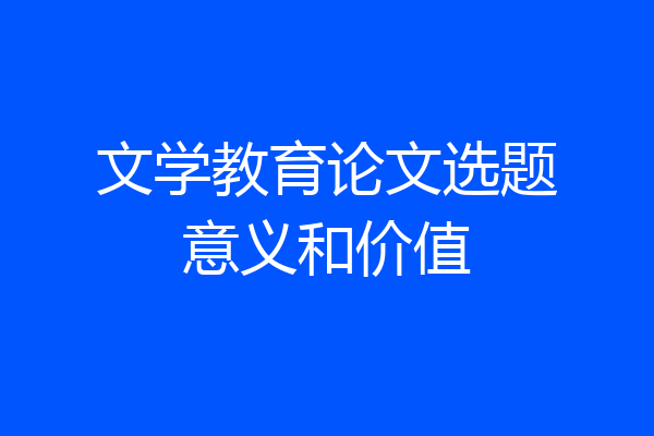 文学教育论文选题意义和价值