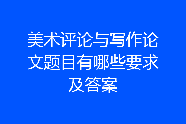 美术评论与写作论文题目有哪些要求及答案