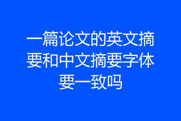 一篇论文的英文摘要和中文摘要字体要一致吗