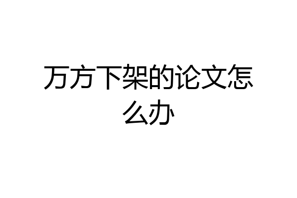 万方下架的论文怎么办