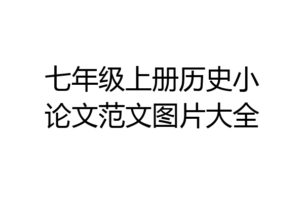 七年级上册历史小论文范文图片大全