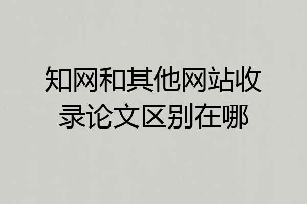 知网和其他网站收录论文区别在哪