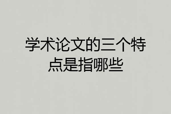 学术论文的三个特点是指哪些
