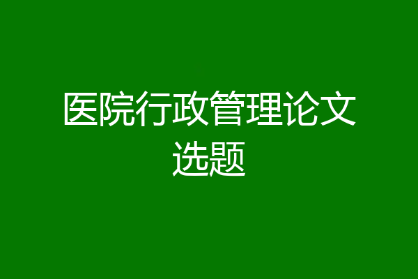 医院行政管理论文选题