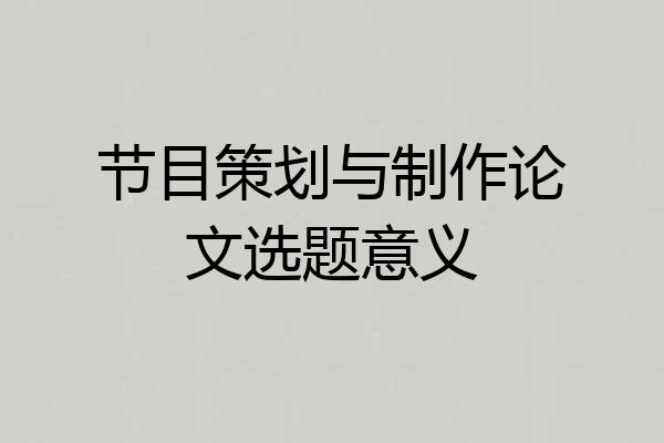 节目策划与制作论文选题意义