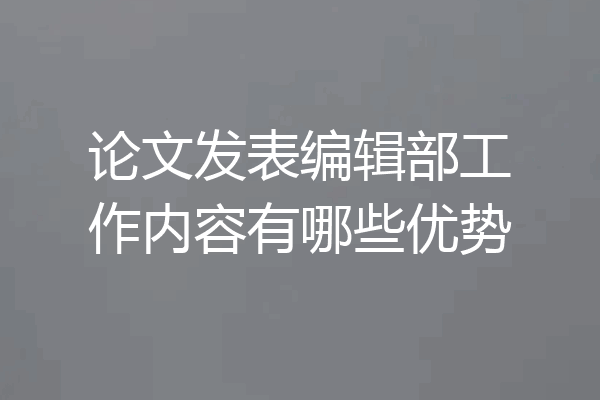 论文发表编辑部工作内容有哪些优势