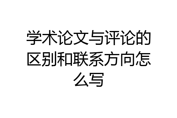 学术论文与评论的区别和联系方向怎么写