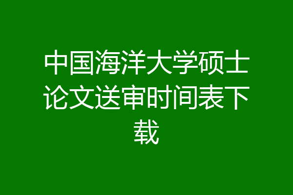中国海洋大学硕士论文送审时间表下载