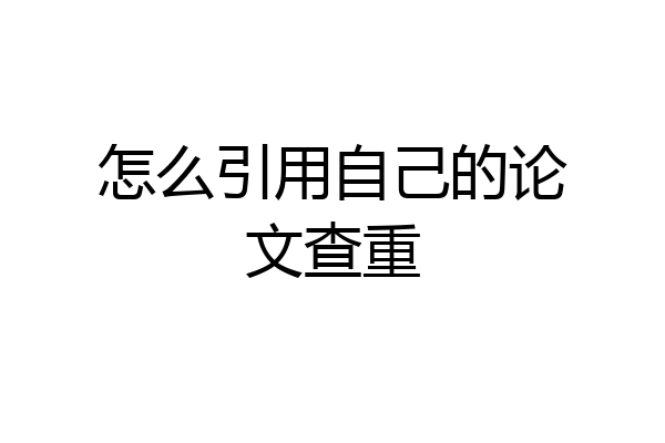 怎么引用自己的论文查重