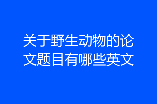 关于野生动物的论文题目有哪些英文