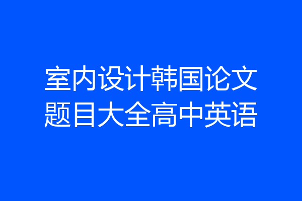 室内设计韩国论文题目大全高中英语