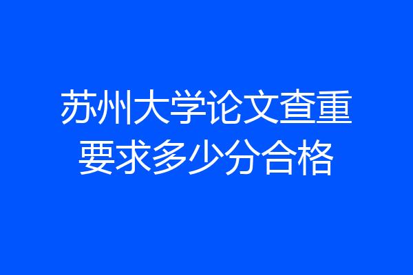 苏州大学论文查重要求多少分合格