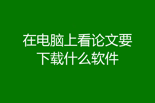 在电脑上看论文要下载什么软件