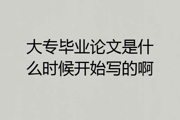 大专毕业论文是什么时候开始写的啊