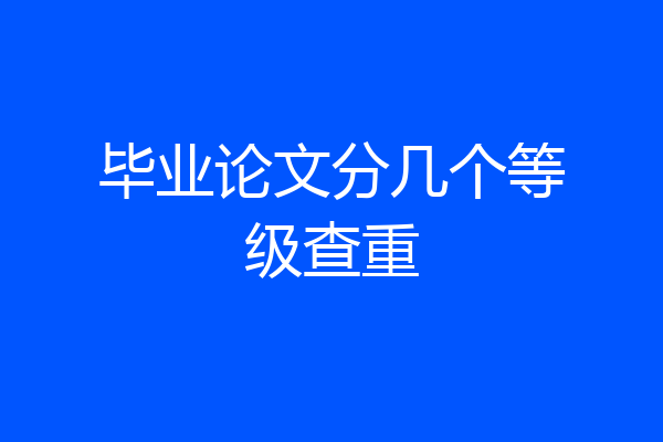 毕业论文分几个等级查重