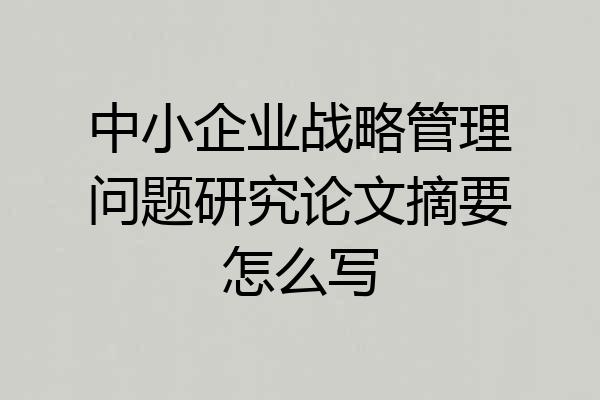 中小企业战略管理问题研究论文摘要怎么写