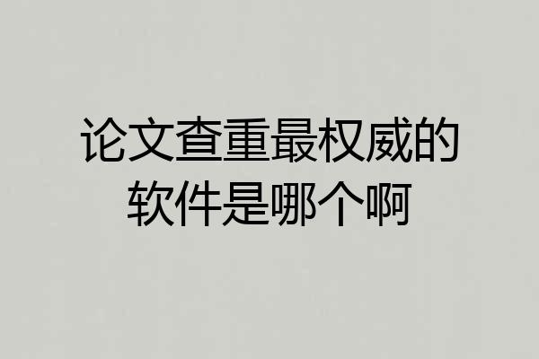 论文查重最权威的软件是哪个啊