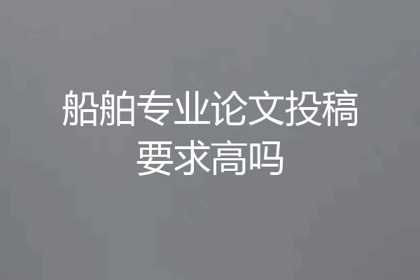 船舶专业论文投稿要求高吗