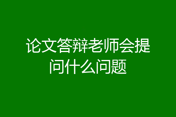 论文答辩老师会提问什么问题