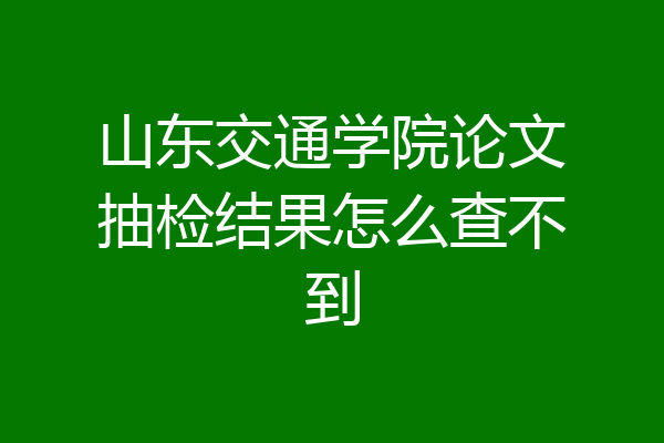 山东交通学院论文抽检结果怎么查不到