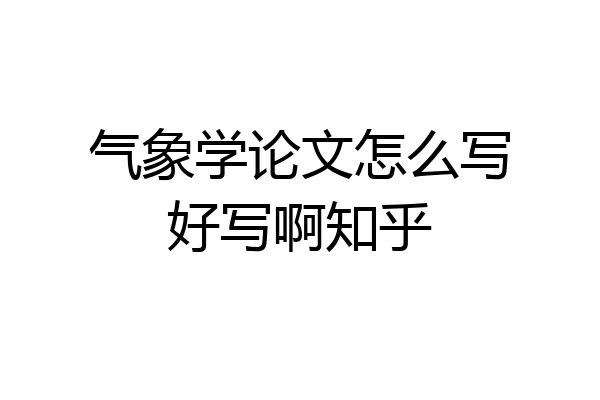 气象学论文怎么写好写啊知乎