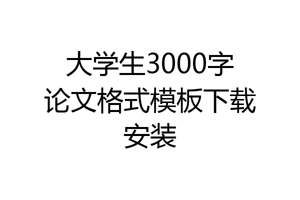 大学生3000字论文格式模板下载安装